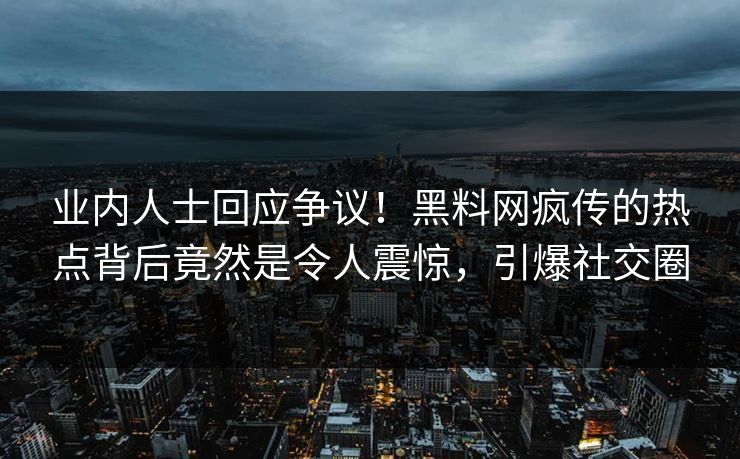 业内人士回应争议！黑料网疯传的热点背后竟然是令人震惊，引爆社交圈