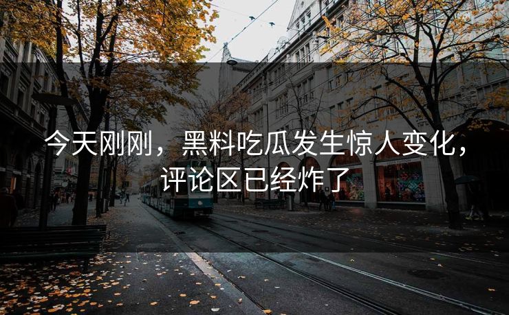 今天刚刚，黑料吃瓜发生惊人变化，评论区已经炸了  第1张