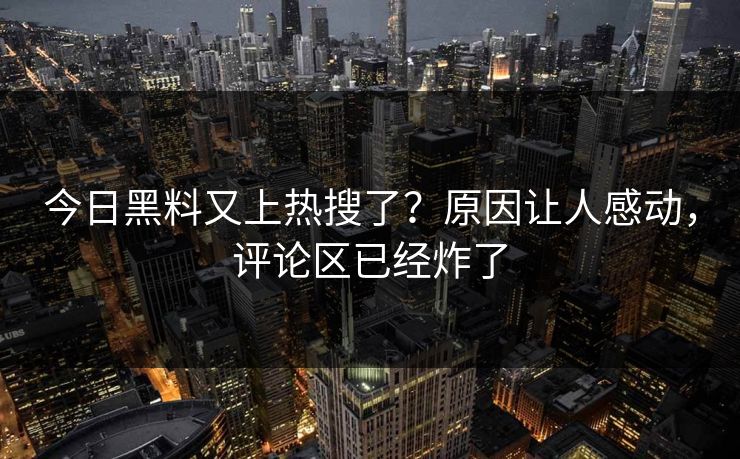 今日黑料又上热搜了？原因让人感动，评论区已经炸了