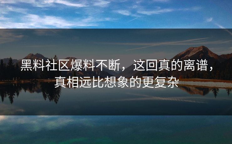 黑料社区爆料不断，这回真的离谱，真相远比想象的更复杂  第1张