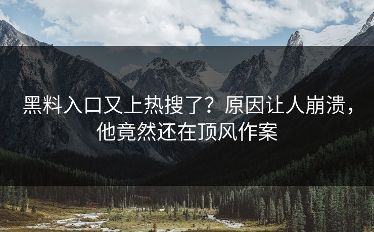 黑料入口又上热搜了？原因让人崩溃，他竟然还在顶风作案  第1张