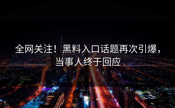 全网关注！黑料入口话题再次引爆，当事人终于回应  第1张