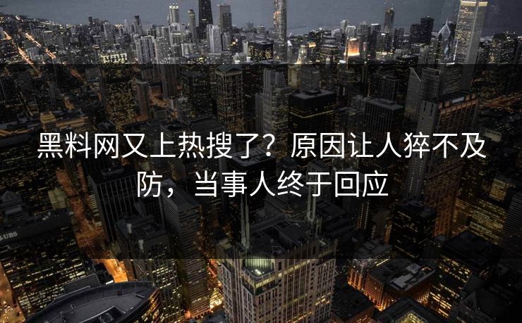 黑料网又上热搜了？原因让人猝不及防，当事人终于回应