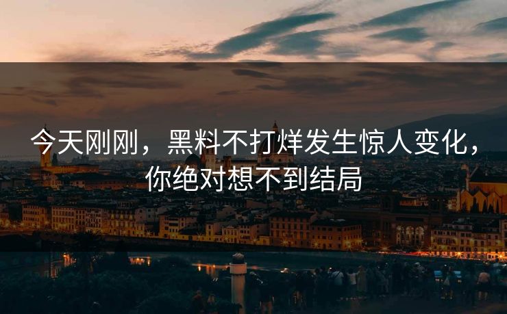 今天刚刚，黑料不打烊发生惊人变化，你绝对想不到结局