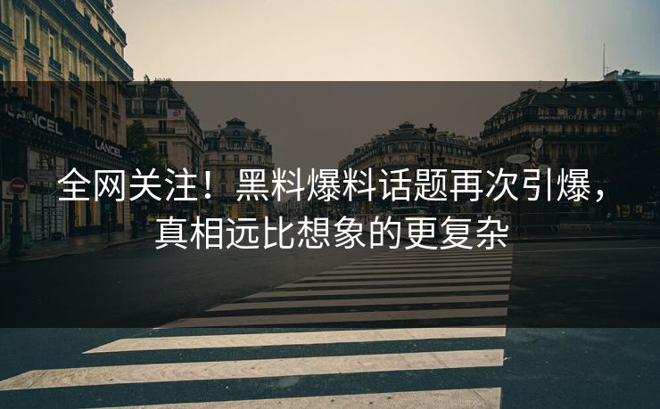 全网关注！黑料爆料话题再次引爆，真相远比想象的更复杂  第1张