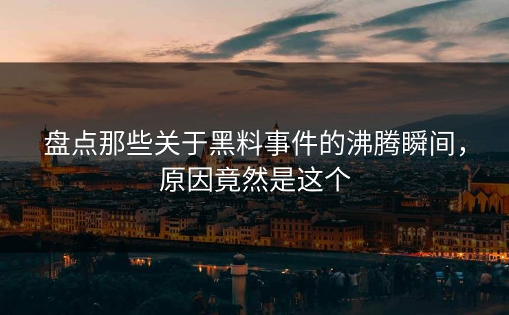 盘点那些关于黑料事件的沸腾瞬间，原因竟然是这个  第1张