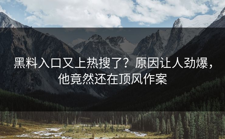 黑料入口又上热搜了？原因让人劲爆，他竟然还在顶风作案  第1张