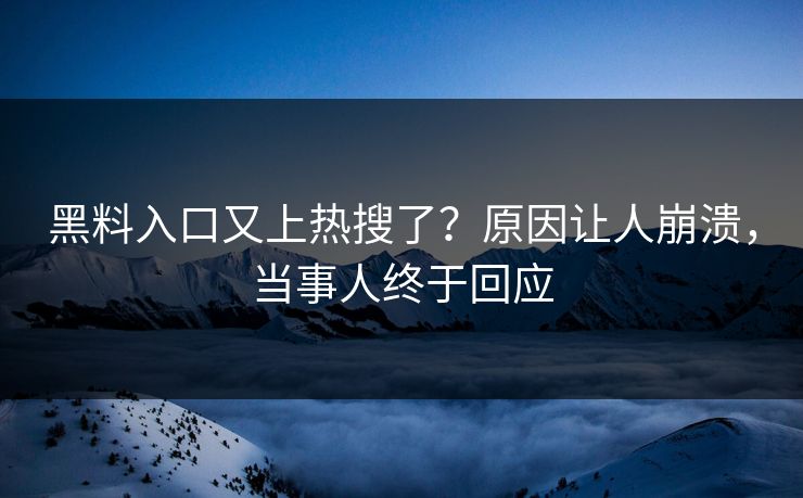 黑料入口又上热搜了？原因让人崩溃，当事人终于回应  第1张