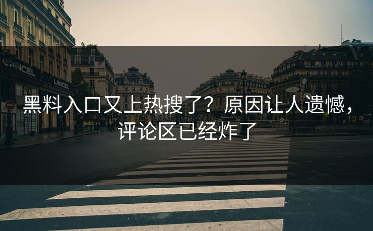 黑料入口又上热搜了？原因让人遗憾，评论区已经炸了