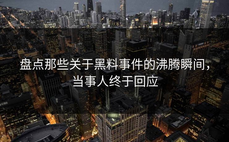 盘点那些关于黑料事件的沸腾瞬间，当事人终于回应  第1张