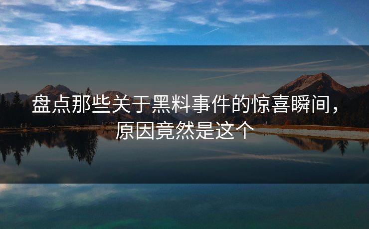 盘点那些关于黑料事件的惊喜瞬间，原因竟然是这个  第1张