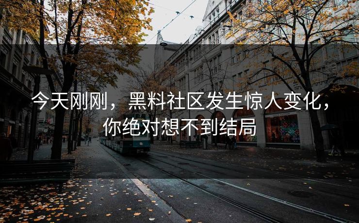 今天刚刚，黑料社区发生惊人变化，你绝对想不到结局