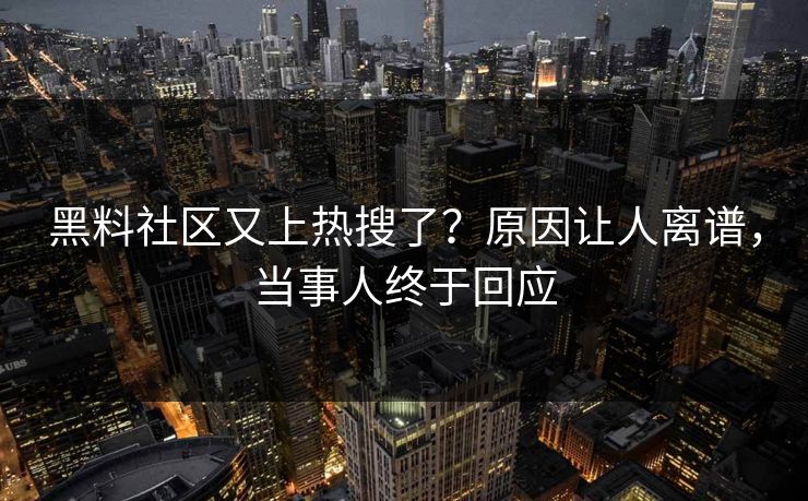 黑料社区又上热搜了？原因让人离谱，当事人终于回应