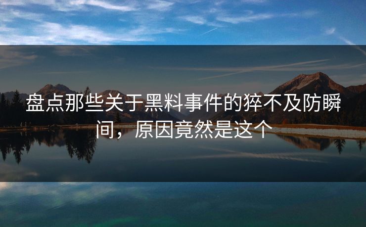 盘点那些关于黑料事件的猝不及防瞬间，原因竟然是这个