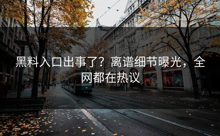 黑料入口出事了？离谱细节曝光，全网都在热议  第1张