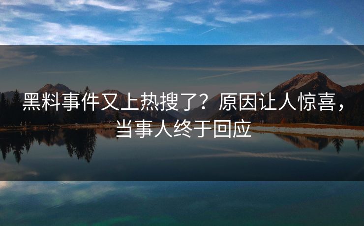 黑料事件又上热搜了？原因让人惊喜，当事人终于回应
