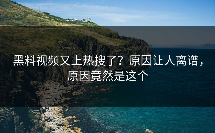 黑料视频又上热搜了？原因让人离谱，原因竟然是这个