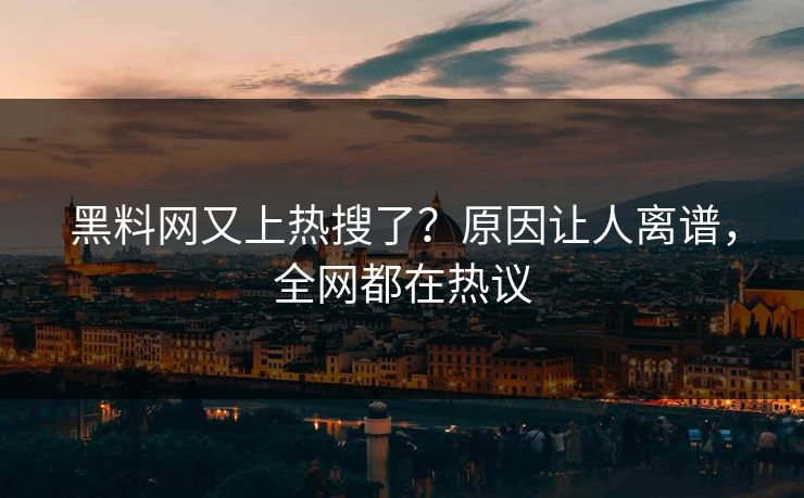黑料网又上热搜了？原因让人离谱，全网都在热议