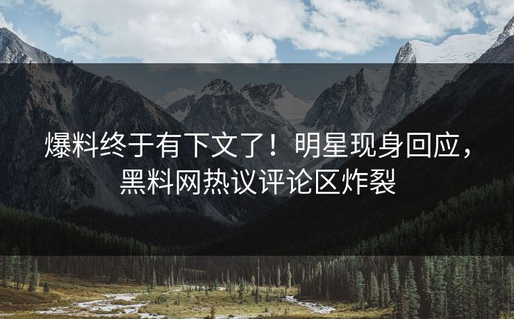 爆料终于有下文了！明星现身回应，黑料网热议评论区炸裂