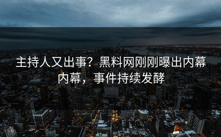 主持人又出事？黑料网刚刚曝出内幕内幕，事件持续发酵  第1张