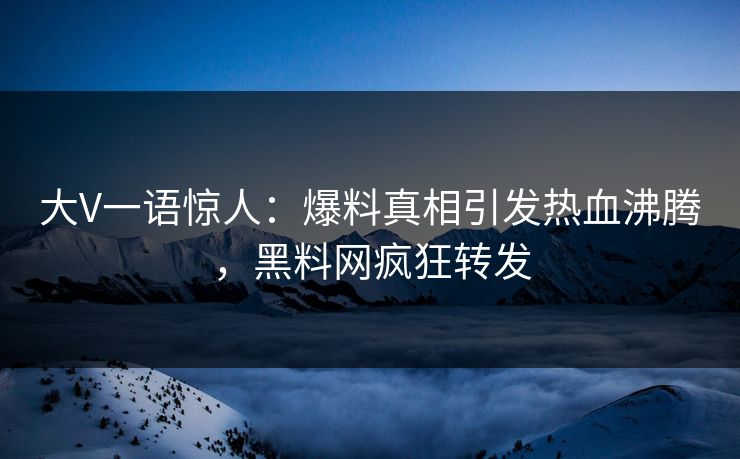 大V一语惊人：爆料真相引发热血沸腾，黑料网疯狂转发  第1张