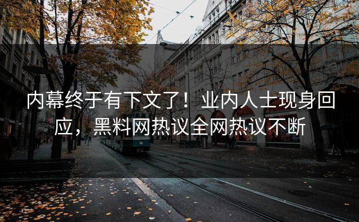 内幕终于有下文了！业内人士现身回应，黑料网热议全网热议不断