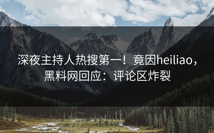 深夜主持人热搜第一！竟因heiliao，黑料网回应：评论区炸裂