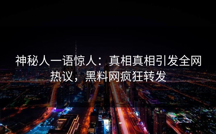 神秘人一语惊人：真相真相引发全网热议，黑料网疯狂转发