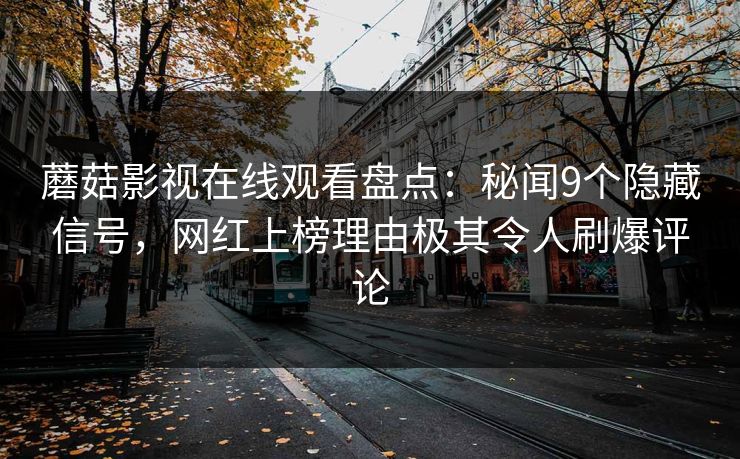 蘑菇影视在线观看盘点：秘闻9个隐藏信号，网红上榜理由极其令人刷爆评论