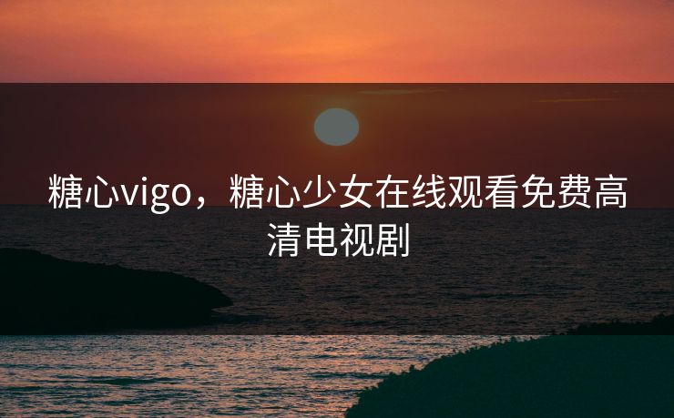 糖心vigo,糖心少女在线观看免费高清电视剧