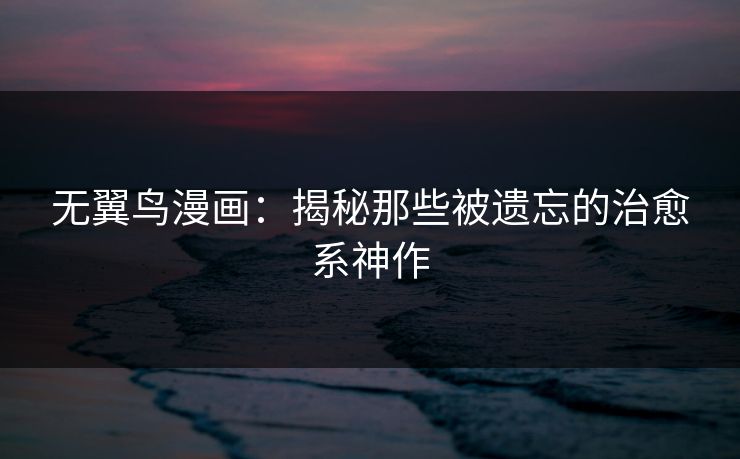 无翼鸟漫画：揭秘那些被遗忘的治愈系神作