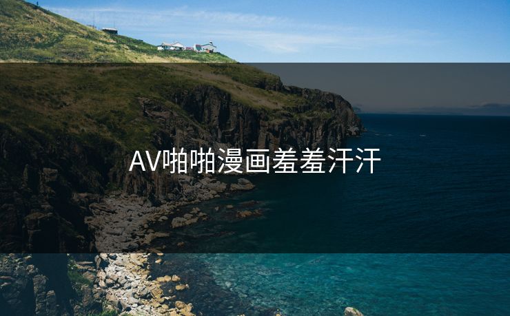 AV啪啪漫画羞羞汗汗  第1张