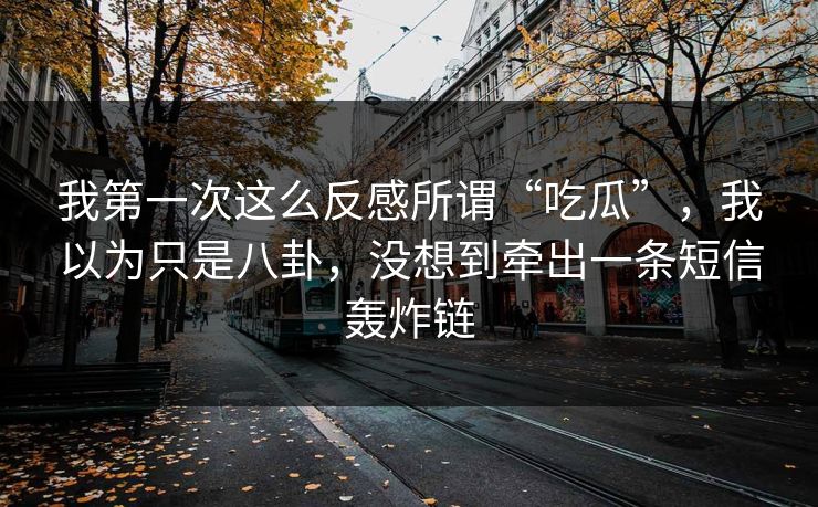 我第一次这么反感所谓“吃瓜”，我以为只是八卦，没想到牵出一条短信轰炸链
