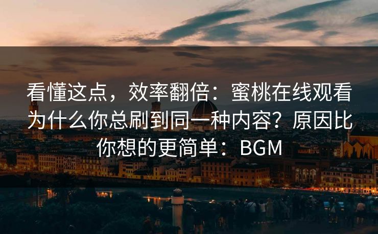 看懂这点，效率翻倍：蜜桃在线观看为什么你总刷到同一种内容？原因比你想的更简单：BGM  第1张